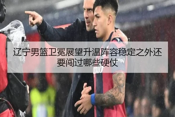 辽宁男篮卫冕展望升温阵容稳定之外还要闯过哪些硬仗